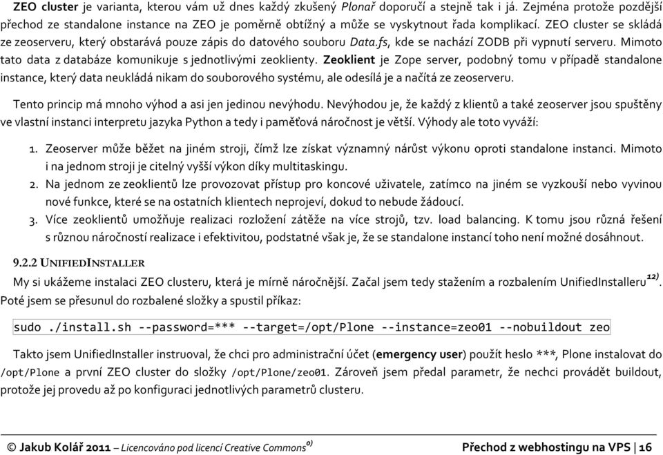 ZEO cluster se skládá ze zeoserveru, který obstarává pouze zápis do datového souboru Data.fs, kde se nachází ZODB při vypnutí serveru. Mimoto tato data z databáze komunikuje s jednotlivými zeoklienty.