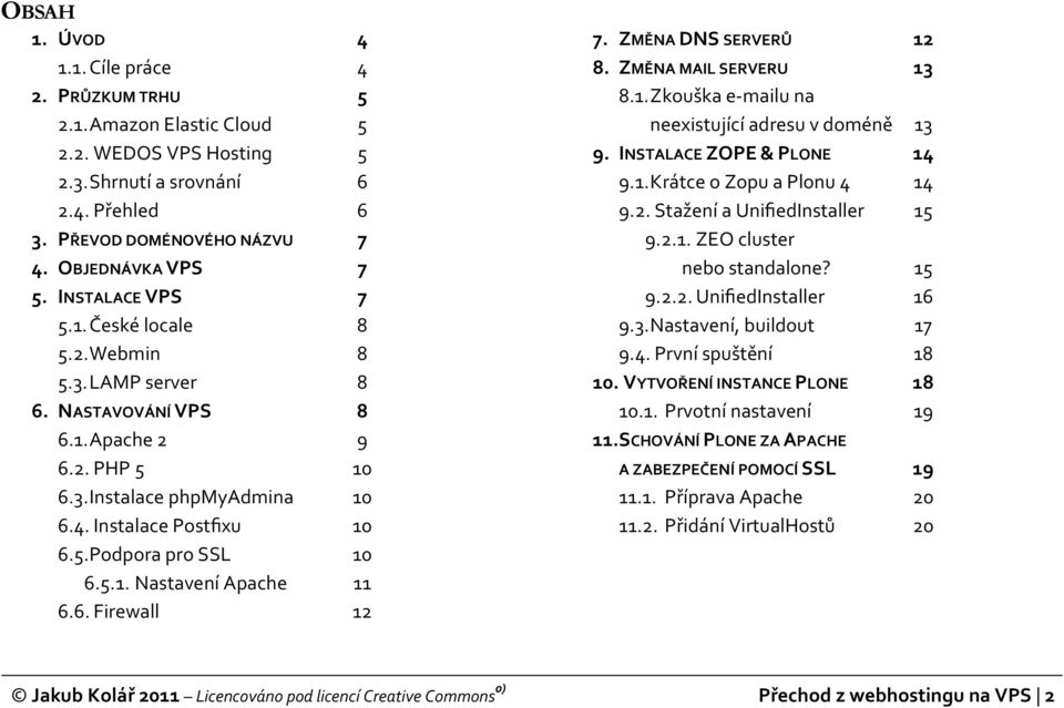 5.1. Nastavení Apache 11 6.6. Firewall 12 7. ZMĚNA DNS SERVERŮ 12 8. ZMĚNA MAIL SERVERU 13 8.1. Zkouška e-mailu na neexistující adresu v doméně 13 9. INSTALACE ZOPE & PLONE 14 9.1. Krátce o Zopu a Plonu 4 14 9.