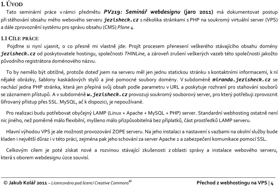 1 CÍLE PRÁCE Pojďme si nyní ujasnit, o co přesně mi vlastně jde: Projít procesem přenesení veškerého stávajícího obsahu domény jezisheck.