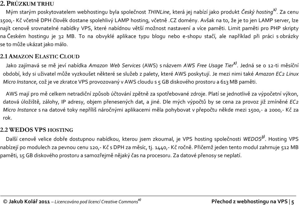 Avšak na to, že je to jen LAMP server, lze najít cenově srovnatelné nabídky VPS, které nabídnou větší možnost nastavení a více paměti. Limit paměti pro PHP skripty na Českém hostingu je 32 MB.