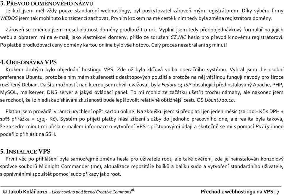 Vyplnil jsem tedy předobjednávkový formulář na jejich webu a obratem mi na e-mail, jako vlastníkovi domény, přišlo ze sdružení CZ.NIC heslo pro převod k novému registrátorovi.