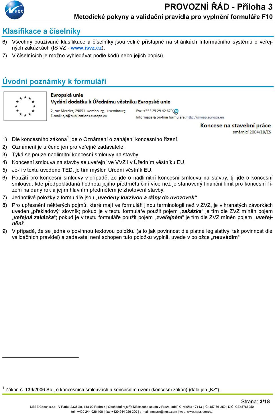 2) Oznámení je určeno jen pro veřejné zadavatele. 3) Týká se pouze nadlimitní koncesní smlouvy na stavby. 4) Koncesní smlouva na stavby se uveřejní ve VVZ i v Úředním věstníku EU.