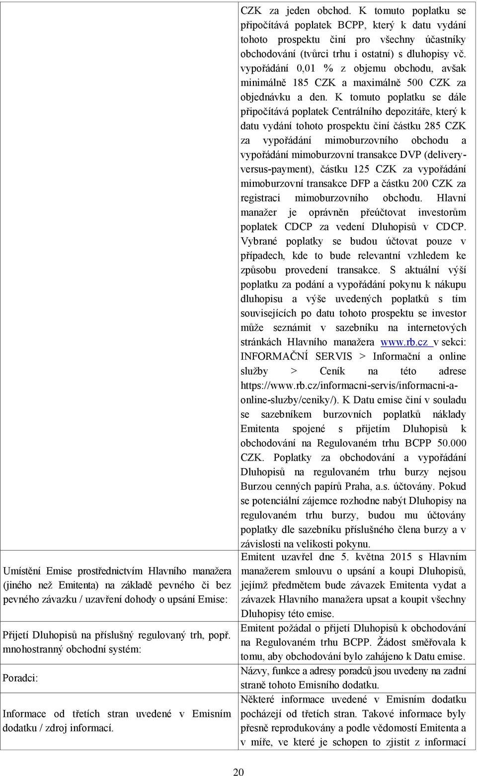 K tomuto poplatku se připočítává poplatek BCPP, který k datu vydání tohoto prospektu činí pro všechny účastníky obchodování (tvůrci trhu i ostatní) s dluhopisy vč.