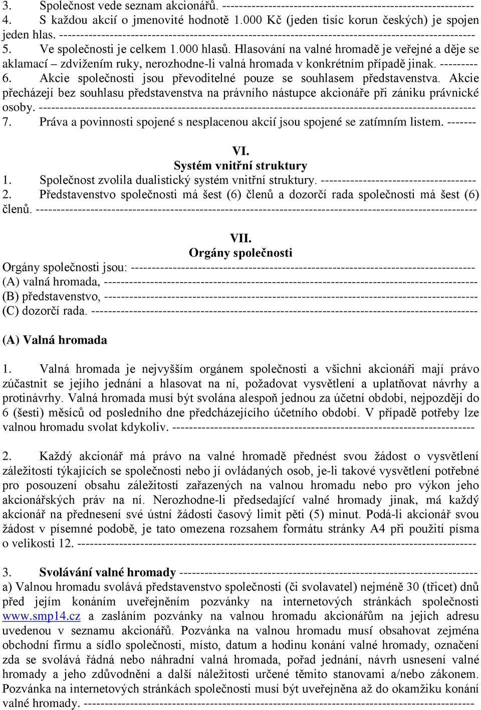 Hlasování na valné hromadě je veřejné a děje se aklamací zdvižením ruky, nerozhodne-li valná hromada v konkrétním případě jinak. --------- 6.