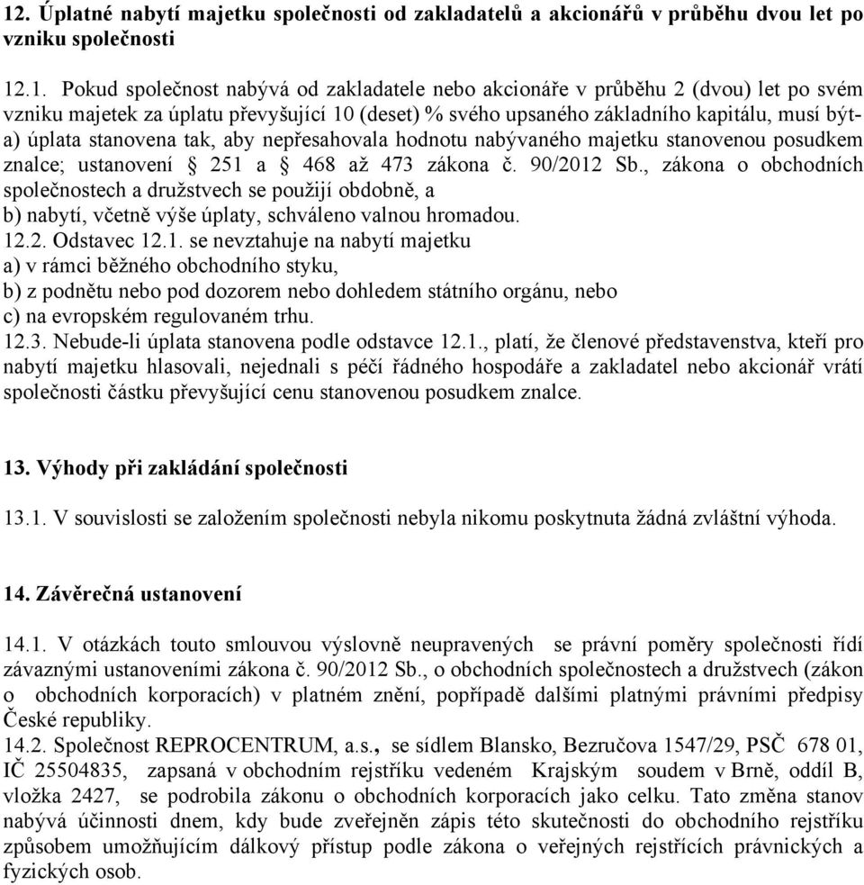 ustanovení 251 a 468 až 473 zákona č. 90/2012 Sb., zákona o obchodních společnostech a družstvech se použijí obdobně, a b) nabytí, včetně výše úplaty, schváleno valnou hromadou. 12.2. Odstavec 12.1. se nevztahuje na nabytí majetku a) v rámci běžného obchodního styku, b) z podnětu nebo pod dozorem nebo dohledem státního orgánu, nebo c) na evropském regulovaném trhu.