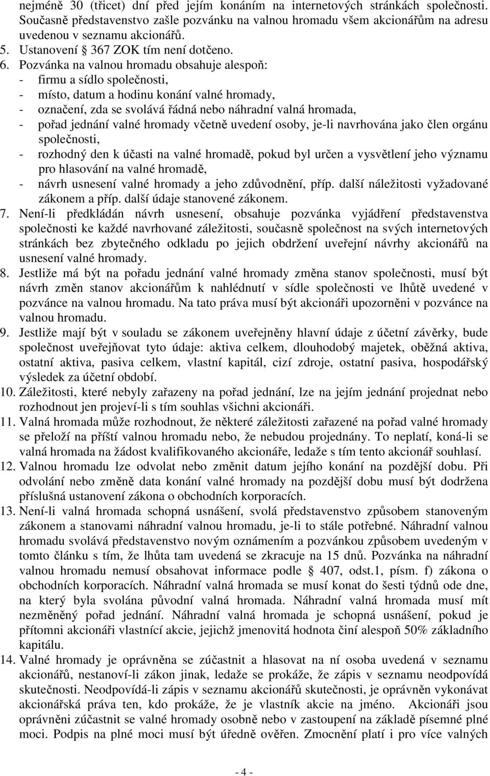 Pozvánka na valnou hromadu obsahuje alespoň: - firmu a sídlo společnosti, - místo, datum a hodinu konání valné hromady, - označení, zda se svolává řádná nebo náhradní valná hromada, - pořad jednání