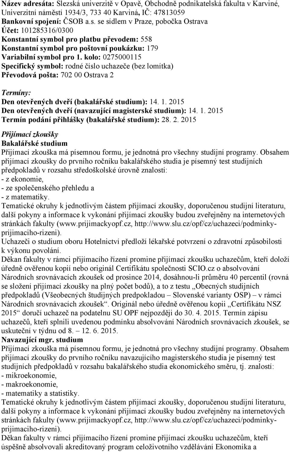 . 1. 2015 Den otevřených dveří (navazující magisterské studium): 14. 1. 2015 Termín podání přihlášky (bakalářské studium): 28. 2. 2015 Přijímací zkoušky Bakalářské studium Přijímací zkouška má písemnou formu, je jednotná pro všechny studijní programy.