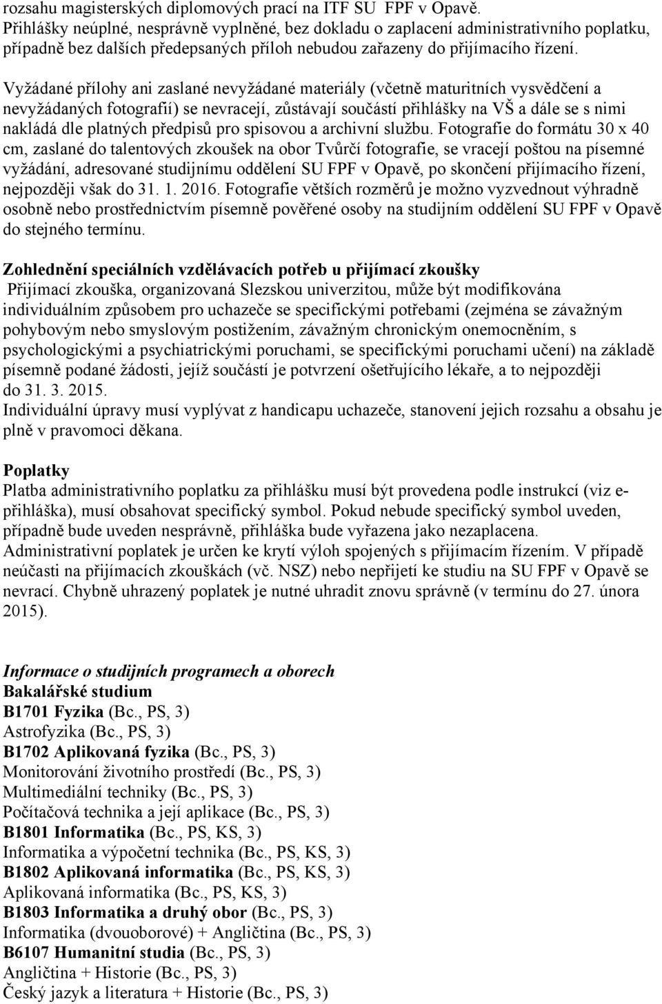 Vyžádané přílohy ani zaslané nevyžádané materiály (včetně maturitních vysvědčení a nevyžádaných fotografií) se nevracejí, zůstávají součástí přihlášky na VŠ a dále se s nimi nakládá dle platných