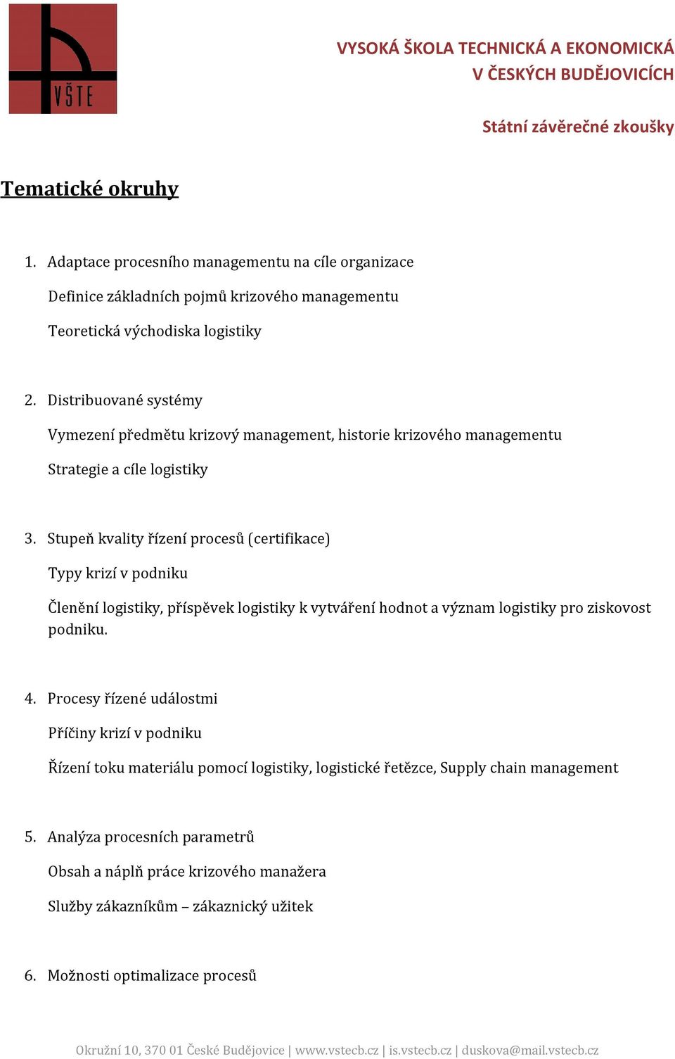 Stupeň kvality řízení procesů (certifikace) Typy krizí v podniku Členění logistiky, příspěvek logistiky k vytváření hodnot a význam logistiky pro ziskovost podniku. 4.