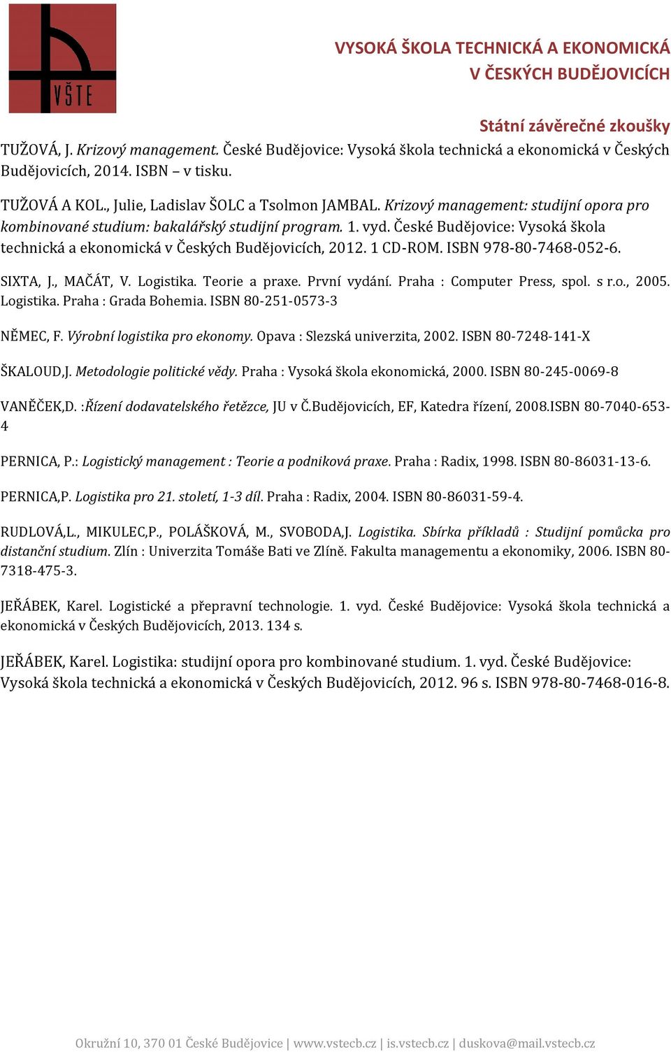 ISBN 978-80-7468-052-6. SIXTA, J., MAČÁT, V. Logistika. Teorie a praxe. První vydání. Praha : Computer Press, spol. s r.o., 2005. Logistika. Praha : Grada Bohemia. ISBN 80-251-0573-3 NĚMEC, F.
