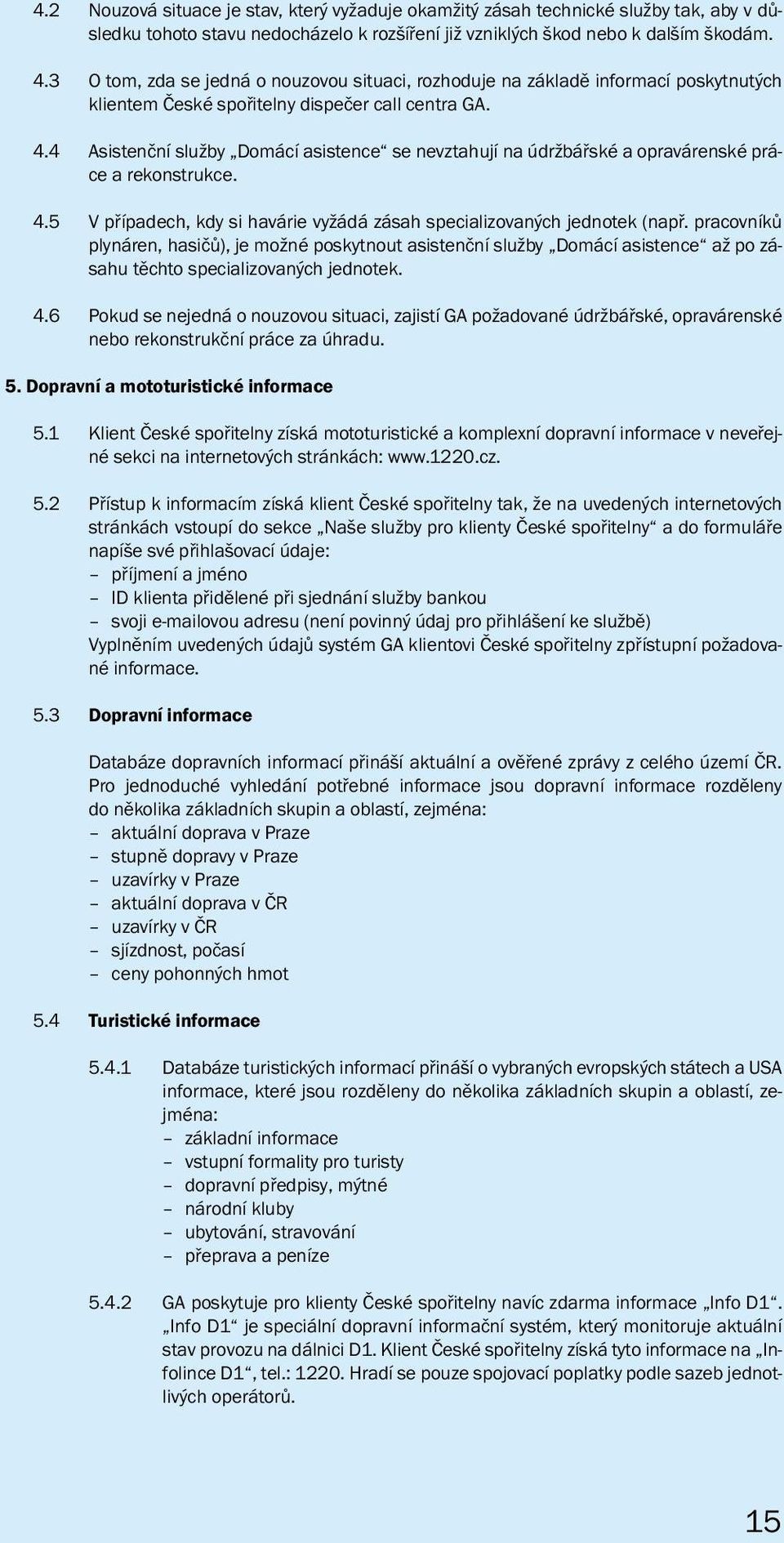 4 Asistenční služby Domácí asistence se nevztahují na údržbářské a opravárenské práce a rekonstrukce. 4.5 V případech, kdy si havárie vyžádá zásah specializovaných jednotek (např.