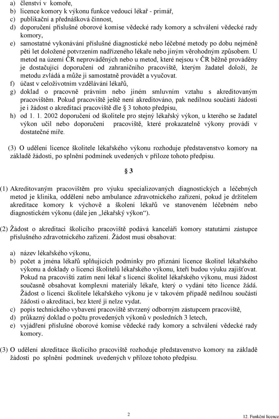 U metod na území ČR neprováděných nebo u metod, které nejsou v ČR běžně prováděny je dostačující doporučení od zahraničního pracoviště, kterým žadatel doloží, že metodu zvládá a může ji samostatně