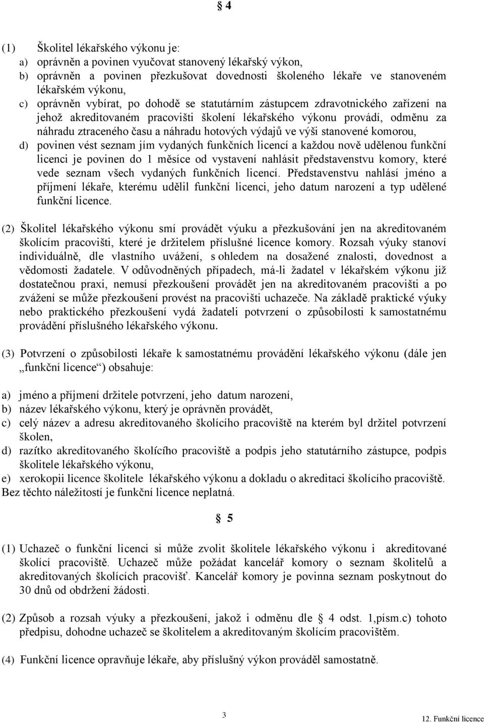 výši stanovené komorou, d) povinen vést seznam jím vydaných funkčních licencí a každou nově udělenou funkční licenci je povinen do 1 měsíce od vystavení nahlásit představenstvu komory, které vede