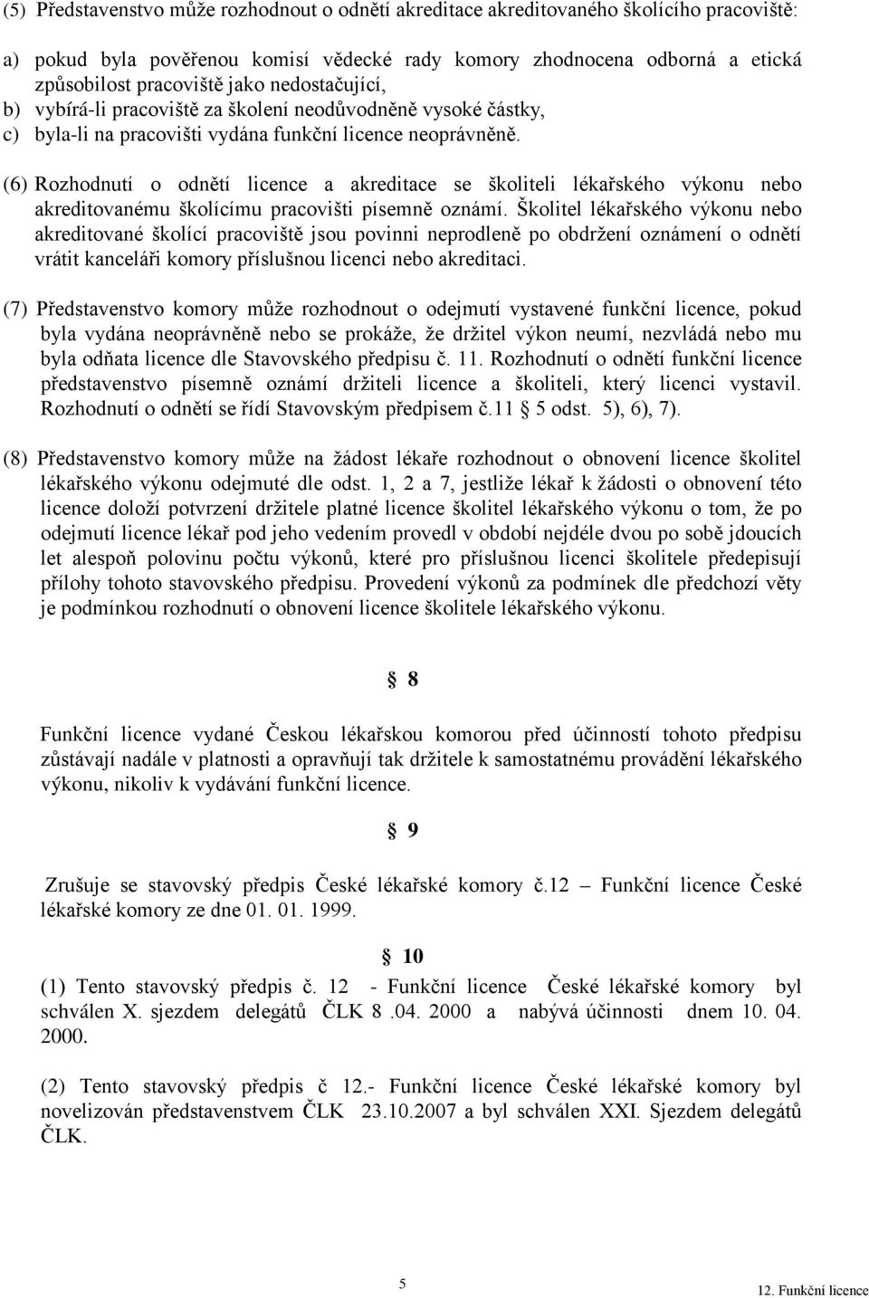 (6) Rozhodnutí o odnětí licence a akreditace se školiteli lékařského výkonu nebo akreditovanému školícímu pracovišti písemně oznámí.