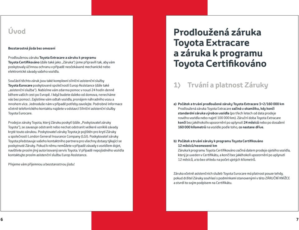 Součástí těchto záruk jsou také komplexní silniční asistenční služby Toyota Eurocare poskytované společností Europ Assistance (dále také asistenční služba ).