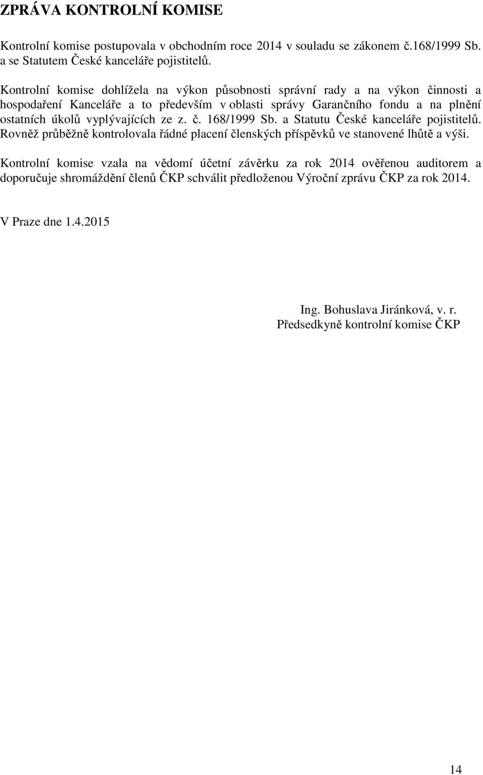 vyplývajících ze z. č. 168/1999 Sb. a Statutu České kanceláře pojistitelů. Rovněž průběžně kontrolovala řádné placení členských příspěvků ve stanovené lhůtě a výši.