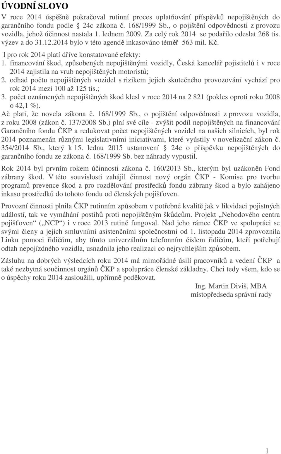 Kč. I pro rok 2014 platí dříve konstatované efekty: 1. financování škod, způsobených nepojištěnými vozidly, Česká kancelář pojistitelů i v roce 2014 zajistila na vrub nepojištěných motoristů; 2.