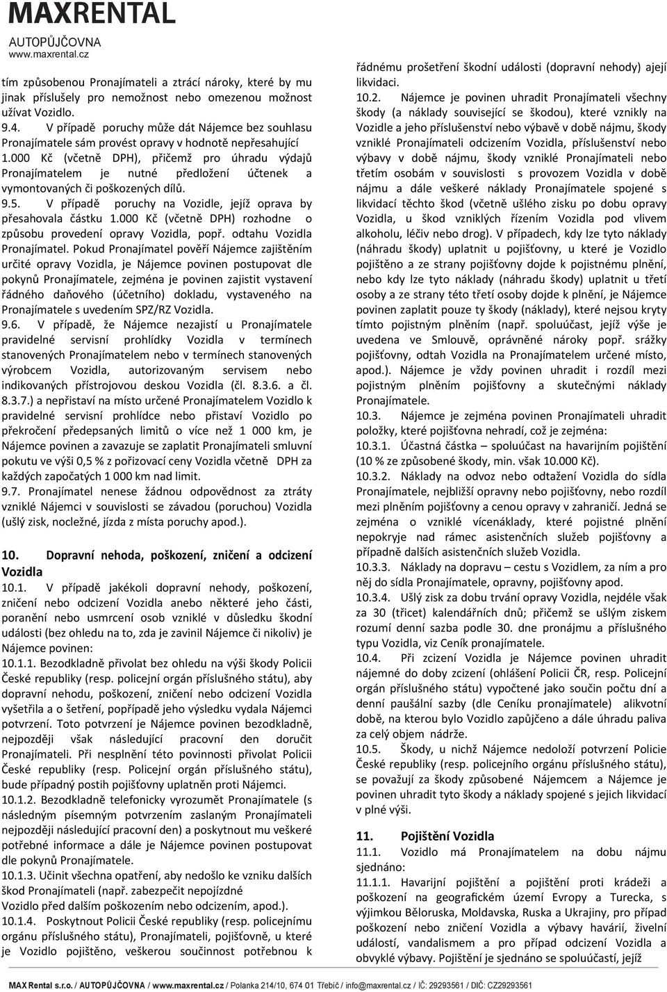 000 Kč (včetně DPH), přičemž pro úhradu výdajů Pronajímatelem je nutné předložení účtenek a vymontovaných či poškozených dílů. 9.5. V případě poruchy na Vozidle, jejíž oprava by přesahovala částku 1.