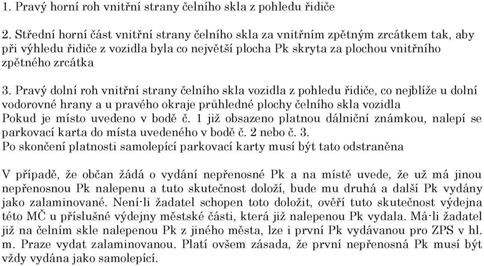 Pravý dolní roh vnitřní strany čelního skla vozidla z pohledu řidiče, co nejblíže u dolní vodorovné hrany a u pravého okraje průhledné plochy čelního skla vozidla Pokud je místo uvedeno v bodě č.