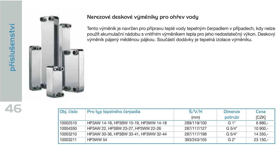 číslo Pro typ tepelného čerpadla Š/V/H Dimenze Cena (mm) potrubí [CZK] 10002510 HP3AW 14-18, HP3BW 15-19, HP3WW 14-18 289/119/100 G 1" 6 880,- 10004350 HP3AW