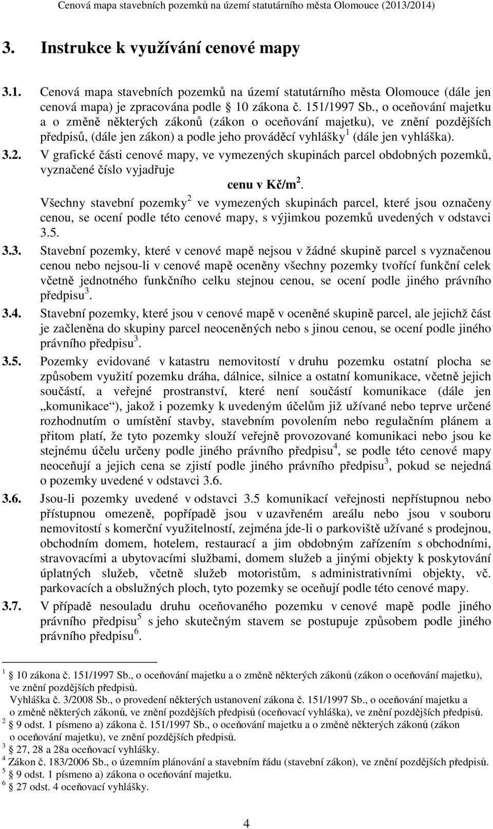 V grafické části cenové mapy, ve vymezených skupinách parcel obdobných pozemků, vyznačené číslo vyjadřuje cenu v Kč/m 2.