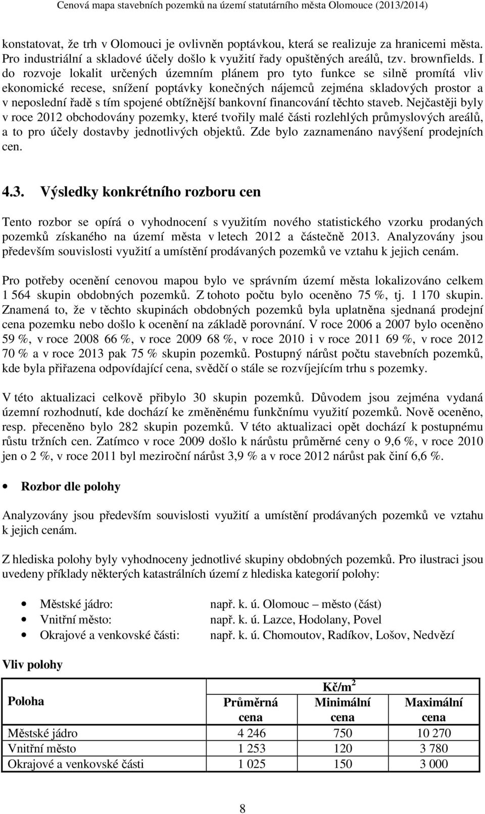 obtížnější bankovní financování těchto staveb. Nejčastěji byly v roce 2012 obchodovány pozemky, které tvořily malé části rozlehlých průmyslových areálů, a to pro účely dostavby jednotlivých objektů.