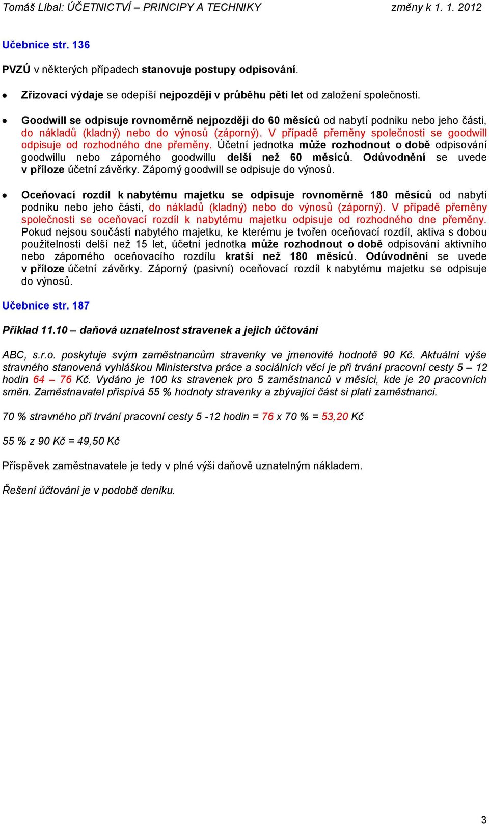 V případě přeměny společnosti se goodwill odpisuje od rozhodného dne přeměny. Účetní jednotka může rozhodnout o době odpisování goodwillu nebo záporného goodwillu delší než 60 měsíců.