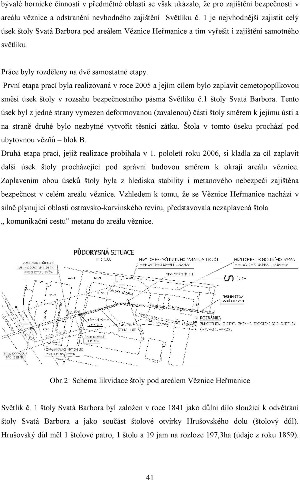 První etapa prací byla realizovaná v roce 2005 a jejím cílem bylo zaplavit cemetopopílkovou směsí úsek štoly v rozsahu bezpečnostního pásma Světlíku č.1 štoly Svatá Barbora.