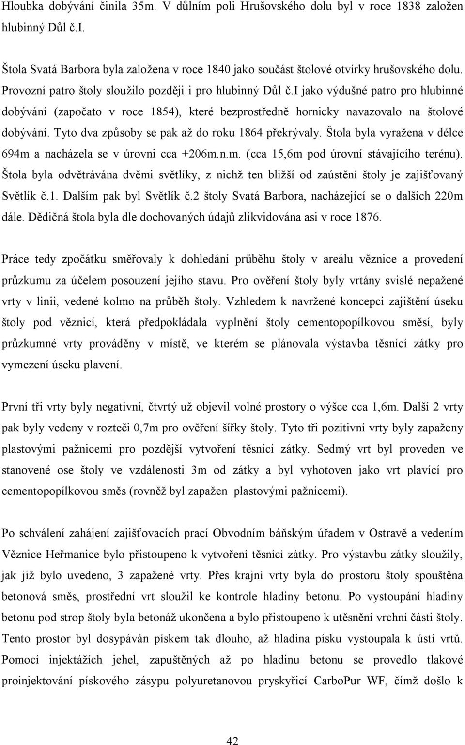 Tyto dva způsoby se pak až do roku 1864 překrývaly. Štola byla vyražena v délce 694m a nacházela se v úrovni cca +206m.n.m. (cca 15,6m pod úrovní stávajícího terénu).