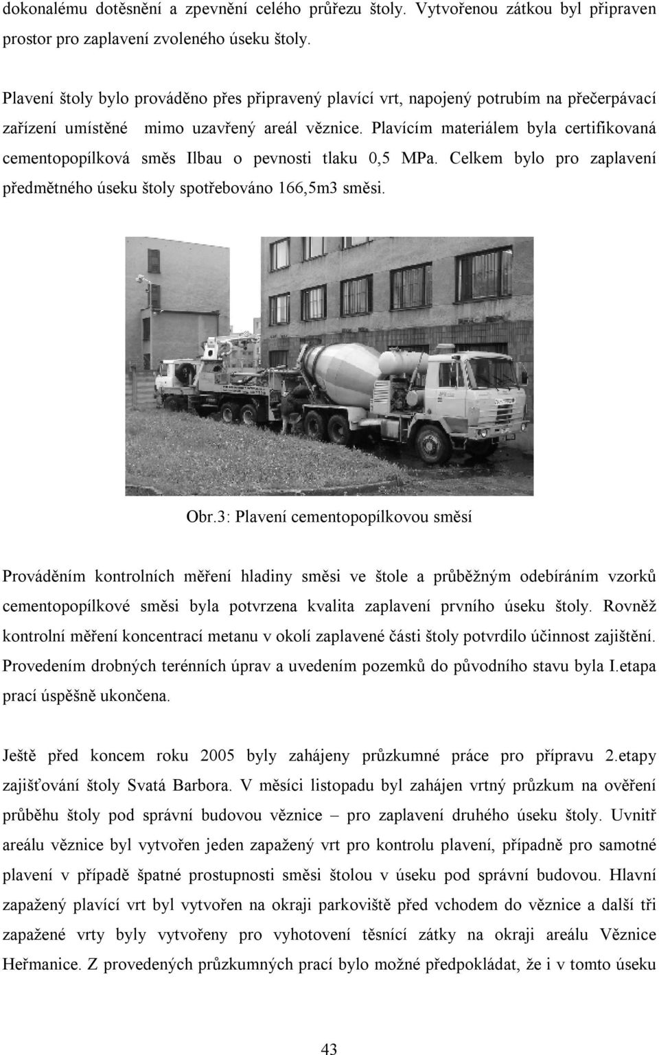 Plavícím materiálem byla certifikovaná cementopopílková směs Ilbau o pevnosti tlaku 0,5 MPa. Celkem bylo pro zaplavení předmětného úseku štoly spotřebováno 166,5m3 směsi. Obr.