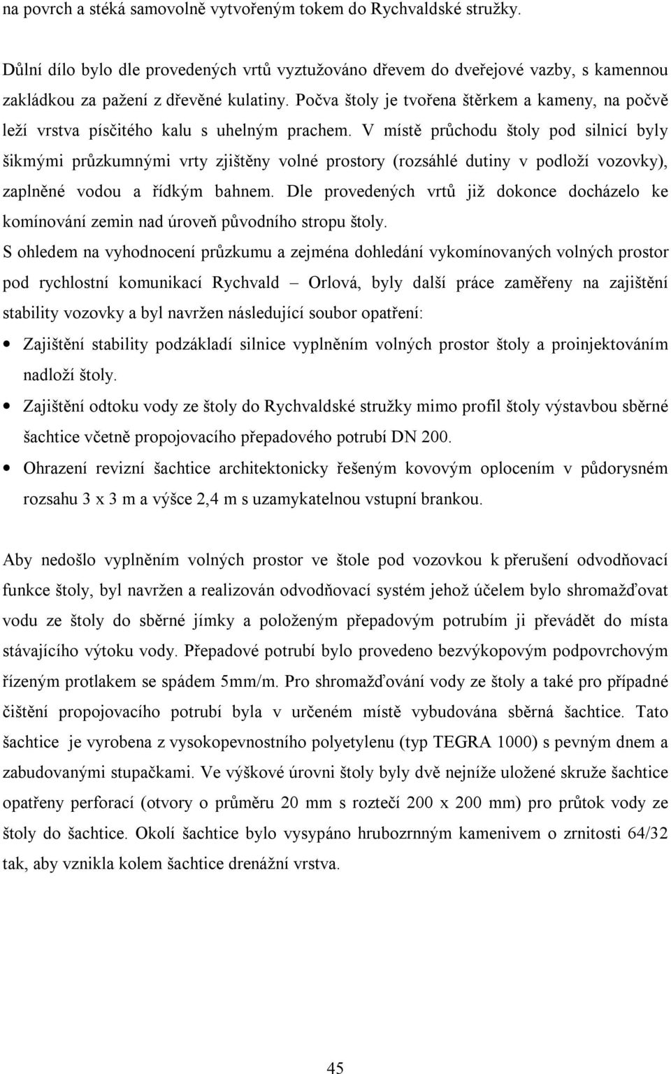 V místě průchodu štoly pod silnicí byly šikmými průzkumnými vrty zjištěny volné prostory (rozsáhlé dutiny v podloží vozovky), zaplněné vodou a řídkým bahnem.