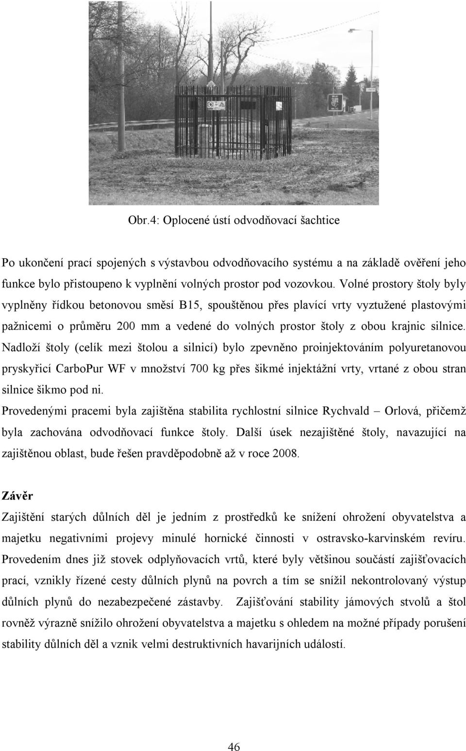 Nadloží štoly (celík mezi štolou a silnicí) bylo zpevněno proinjektováním polyuretanovou pryskyřicí CarboPur WF v množství 700 kg přes šikmé injektážní vrty, vrtané z obou stran silnice šikmo pod ni.