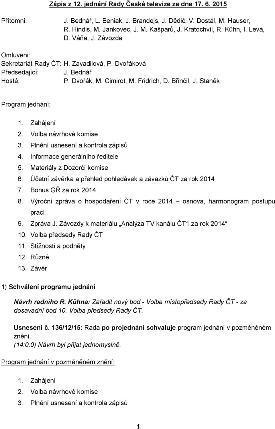 Volba návrhové komise 3. Plnění usnesení a kontrola zápisů 4. Informace generálního ředitele 5. Materiály z Dozorčí komise 6. Účetní závěrka a přehled pohledávek a závazků ČT za rok 2014 7.
