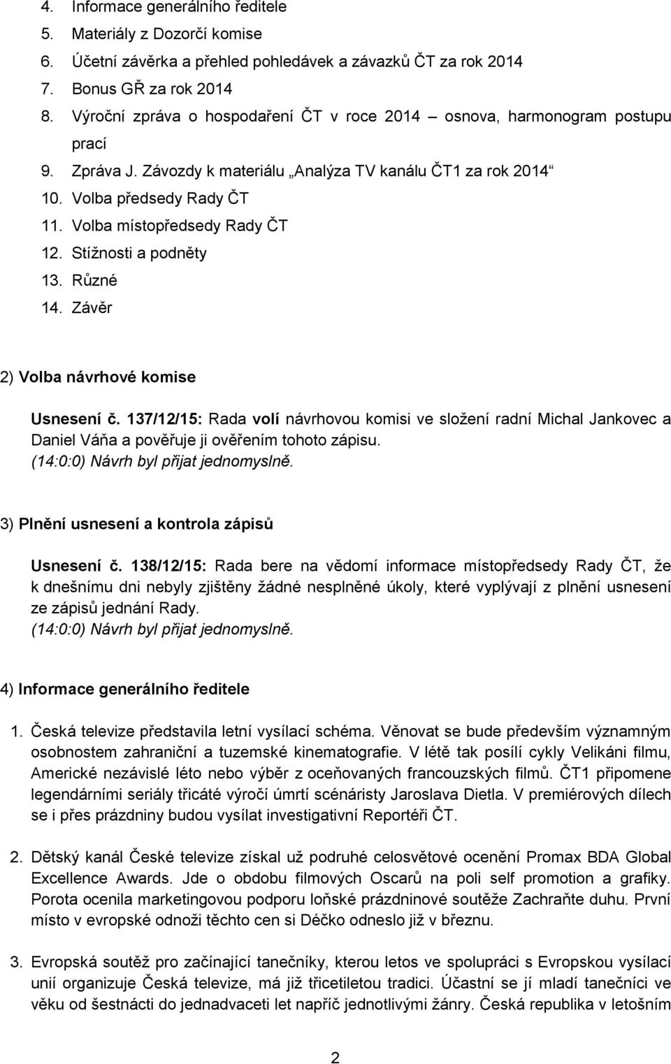 Stížnosti a podněty 13. Různé 14. Závěr 2) Volba návrhové komise Usnesení č. 137/12/15: Rada volí návrhovou komisi ve složení radní Michal Jankovec a Daniel Váňa a pověřuje ji ověřením tohoto zápisu.
