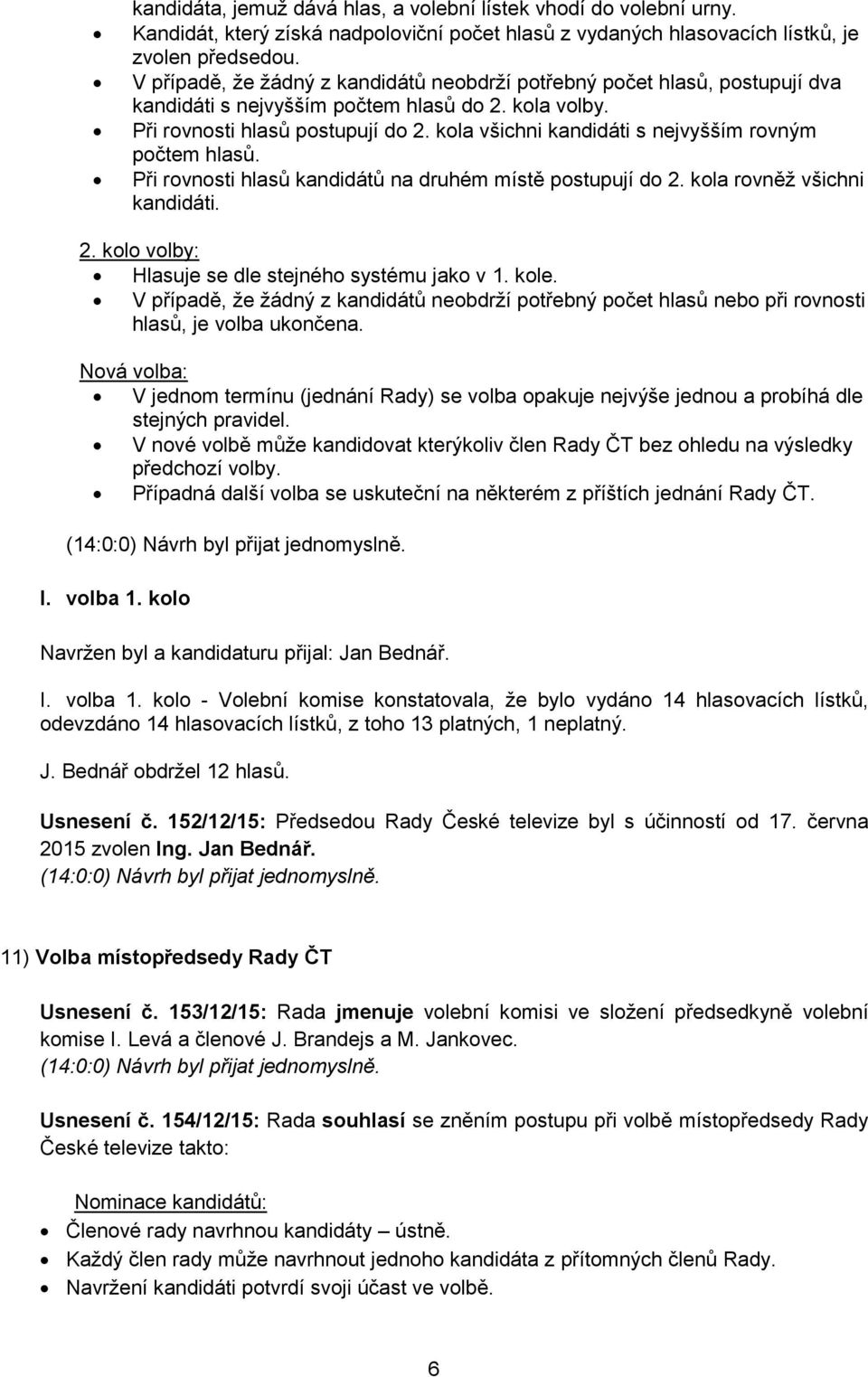 kola všichni kandidáti s nejvyšším rovným počtem hlasů. Při rovnosti hlasů kandidátů na druhém místě postupují do 2. kola rovněž všichni kandidáti. 2. kolo volby: Hlasuje se dle stejného systému jako v 1.