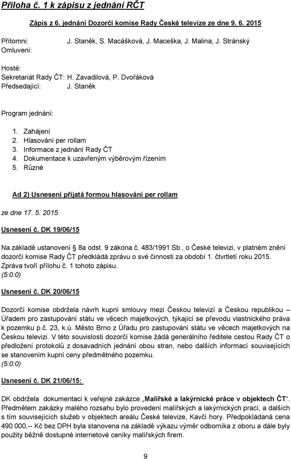 Dokumentace k uzavřeným výběrovým řízením 5. Různé Ad 2) Usnesení přijatá formou hlasování per rollam ze dne 17. 5. 2015 Usnesení č. DK 19/06/15 Na základě ustanovení 8a odst. 9 zákona č. 483/1991 Sb.