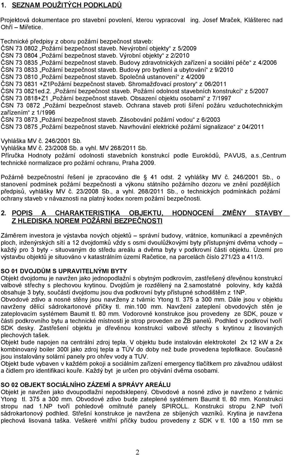 Výrobní objekty z 2/2010 ČSN 73 0835 Požární bezpečnost staveb. Budovy zdravotnických zařízení a sociální péče z 4/2006 ČSN 73 0833 Požární bezpečnost staveb.