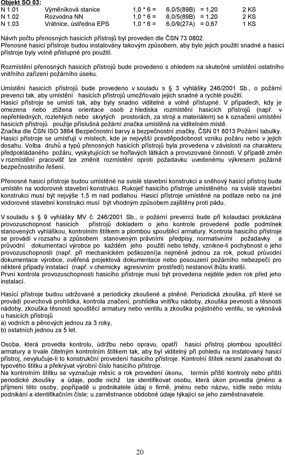 Přenosné hasicí přístroje budou instalovány takovým způsobem, aby bylo jejich použití snadné a hasicí přístroje byly volně přístupné pro použití.