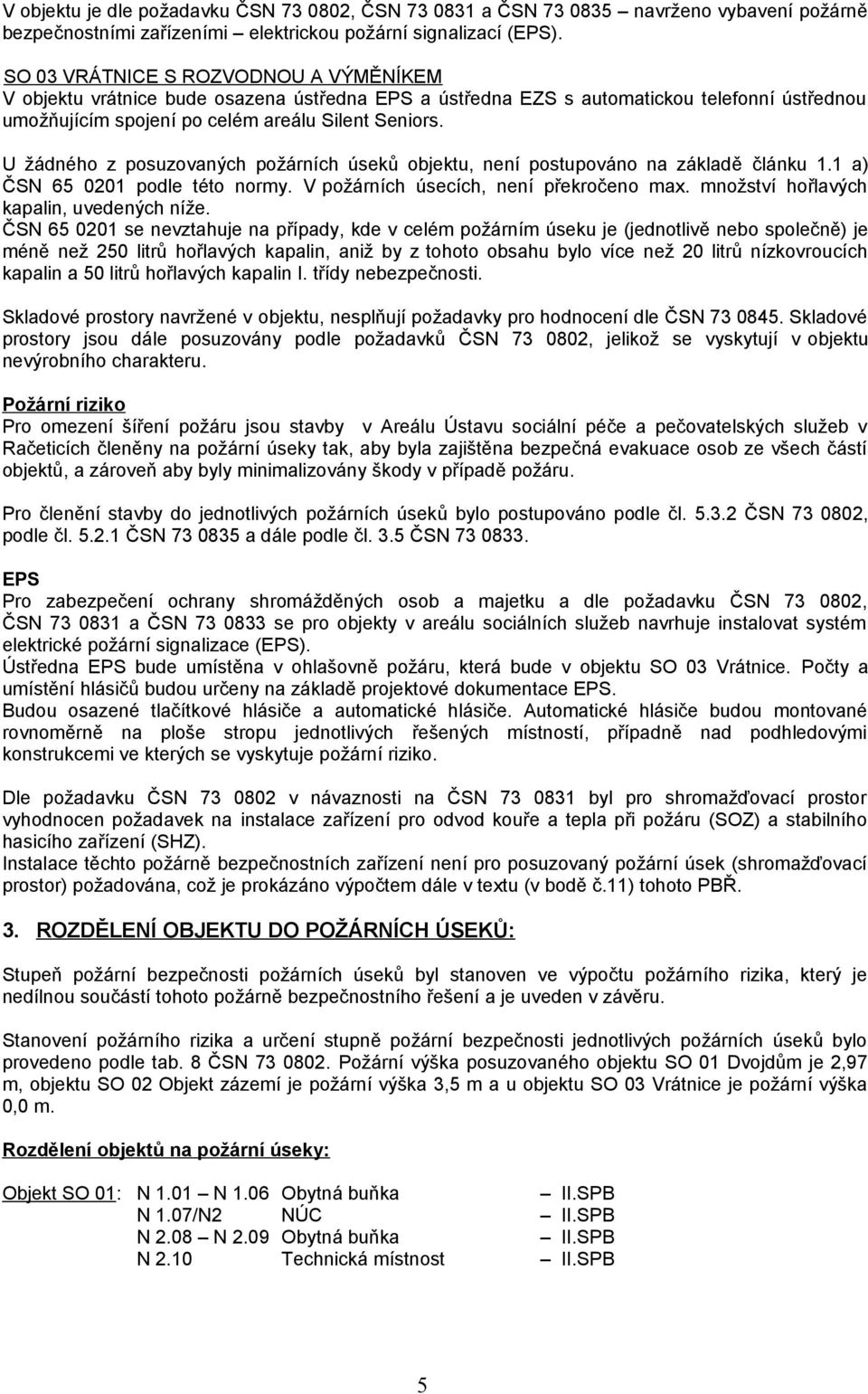 U žádného z posuzovaných požárních úseků objektu, není postupováno na základě článku 1.1 a) ČSN 65 0201 podle této normy. V požárních úsecích, není překročeno max.
