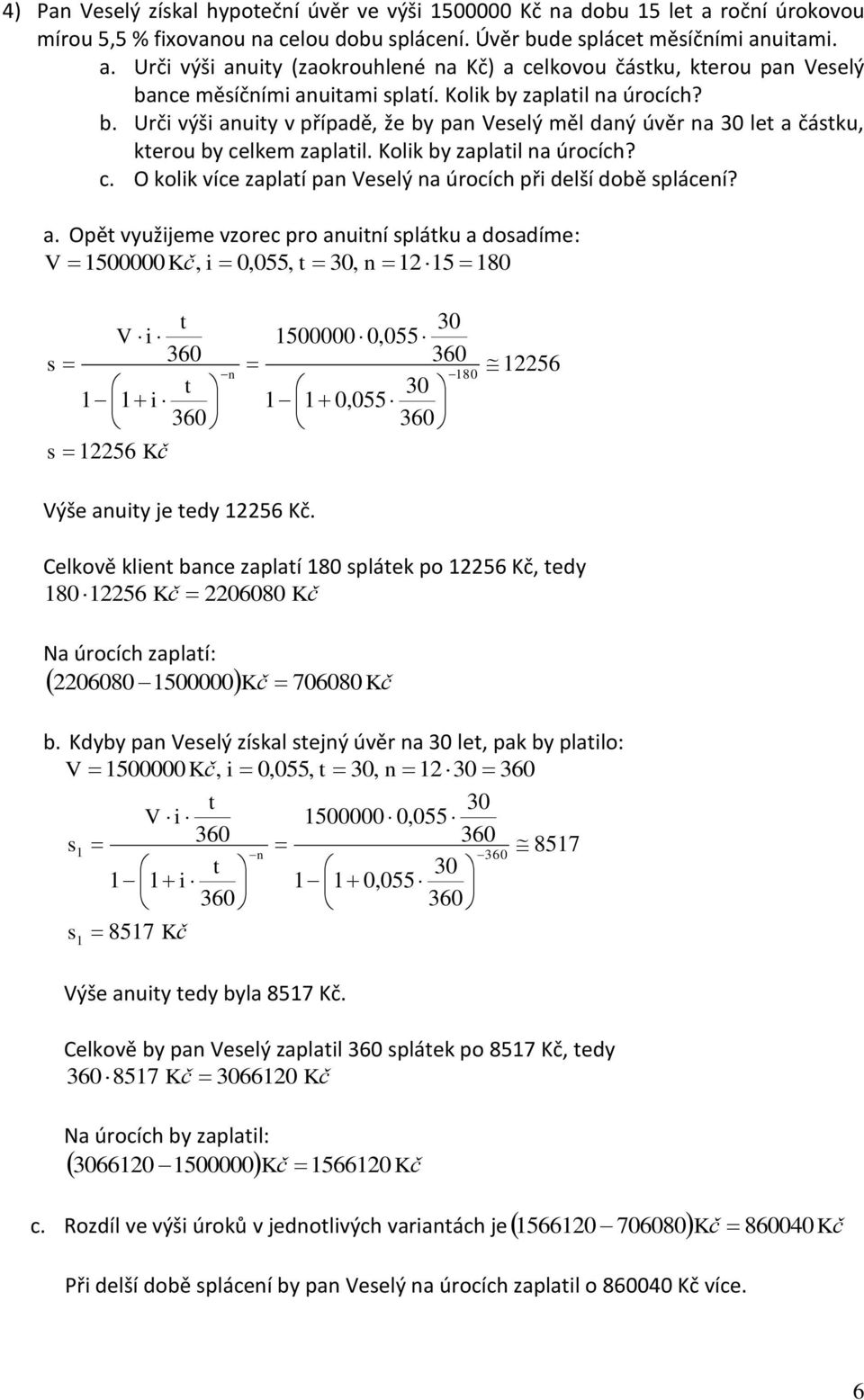 a. Opě využijeme vzorec pro anuiní spláku a dosadíme: V 1500000 Kč, i 0,055, 0, n 115 180 V i s 1 1 i s 156 Kč n 0 1500000 0,055 0 1 1 0,055 180 156 Výše anuiy je edy 156 Kč.