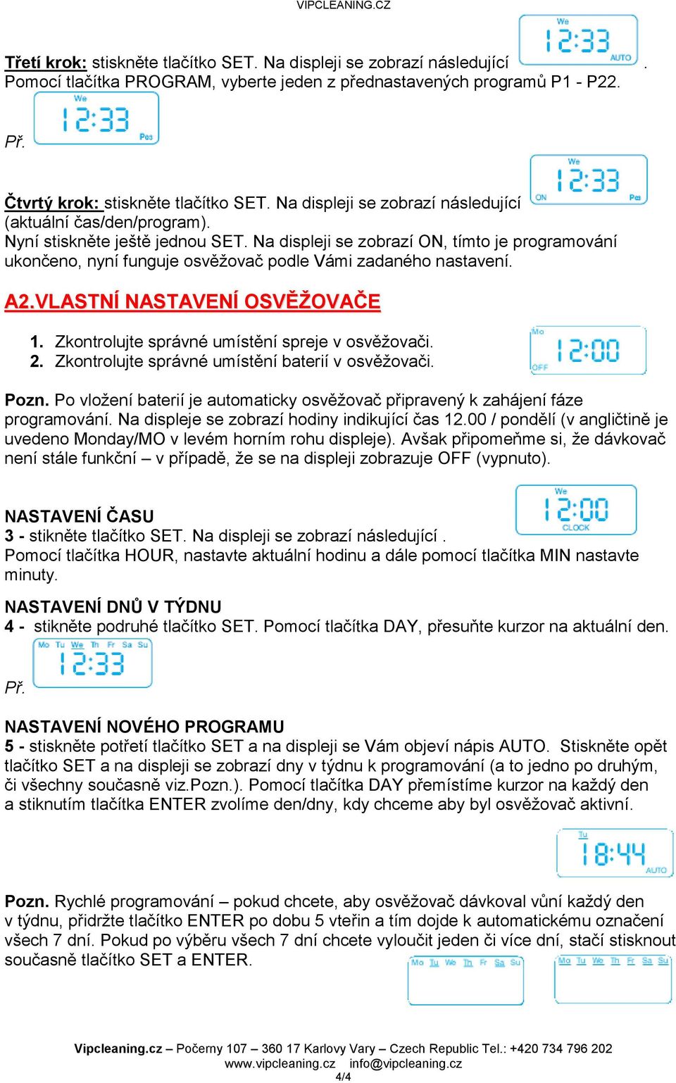 Na displeji se zobrazí ON, tímto je programování ukončeno, nyní funguje osvěžovač podle Vámi zadaného nastavení. A2.VLASTNÍ NASTAVENÍ OSVĚŽOVAČE 1. Zkontrolujte správné umístění spreje v osvěžovači.