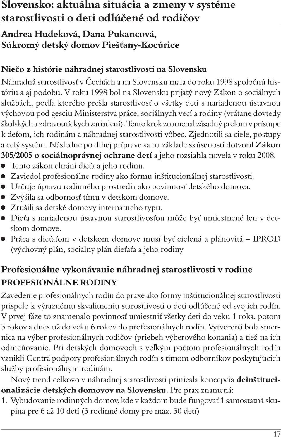 V roku 1998 bol na Slovensku prijatý nový Zákon o sociálnych službách, podľa ktorého prešla starostlivosť o všetky deti s nariadenou ústavnou výchovou pod gesciu Ministerstva práce, sociálnych vecí a