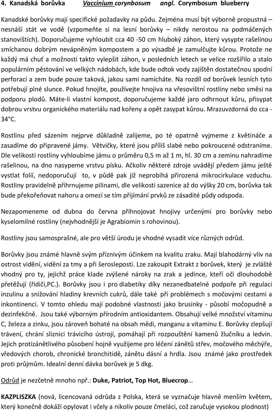 Doporučujeme vyhloubit cca 40-50 cm hluboký záhon, který vysypte rašelinou smíchanou dobrým nevápněným kompostem a po výsadbě je zamulčujte kůrou.