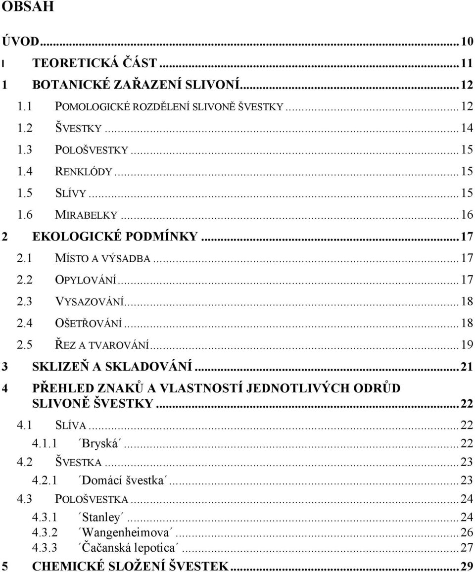 .. 18 2.5 ŘEZ A TVAROVÁNÍ... 19 3 SKLIZEŇ A SKLADOVÁNÍ... 21 4 PŘEHLED ZNAKŮ A VLASTNOSTÍ JEDNOTLIVÝCH ODRŮD SLIVONĚ ŠVESTKY... 22 4.1 SLÍVA... 22 4.1.1 Bryská... 22 4.2 ŠVESTKA.