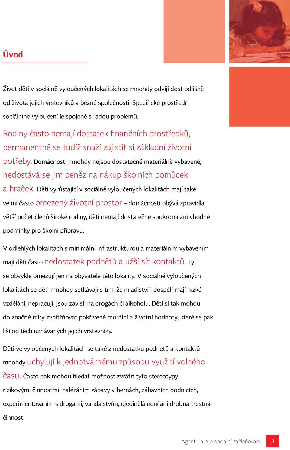 Domácnosti mnohdy nejsou dostatečně materiálně vybavené, nedostává se jim peněz na nákup školních pomůcek a hraček.