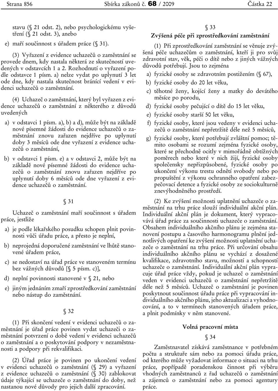 a) nelze vydat po uplynutí 3 let ode dne, kdy nastala skutečnost bránící vedení v evidenci uchazečů o zaměstnání.