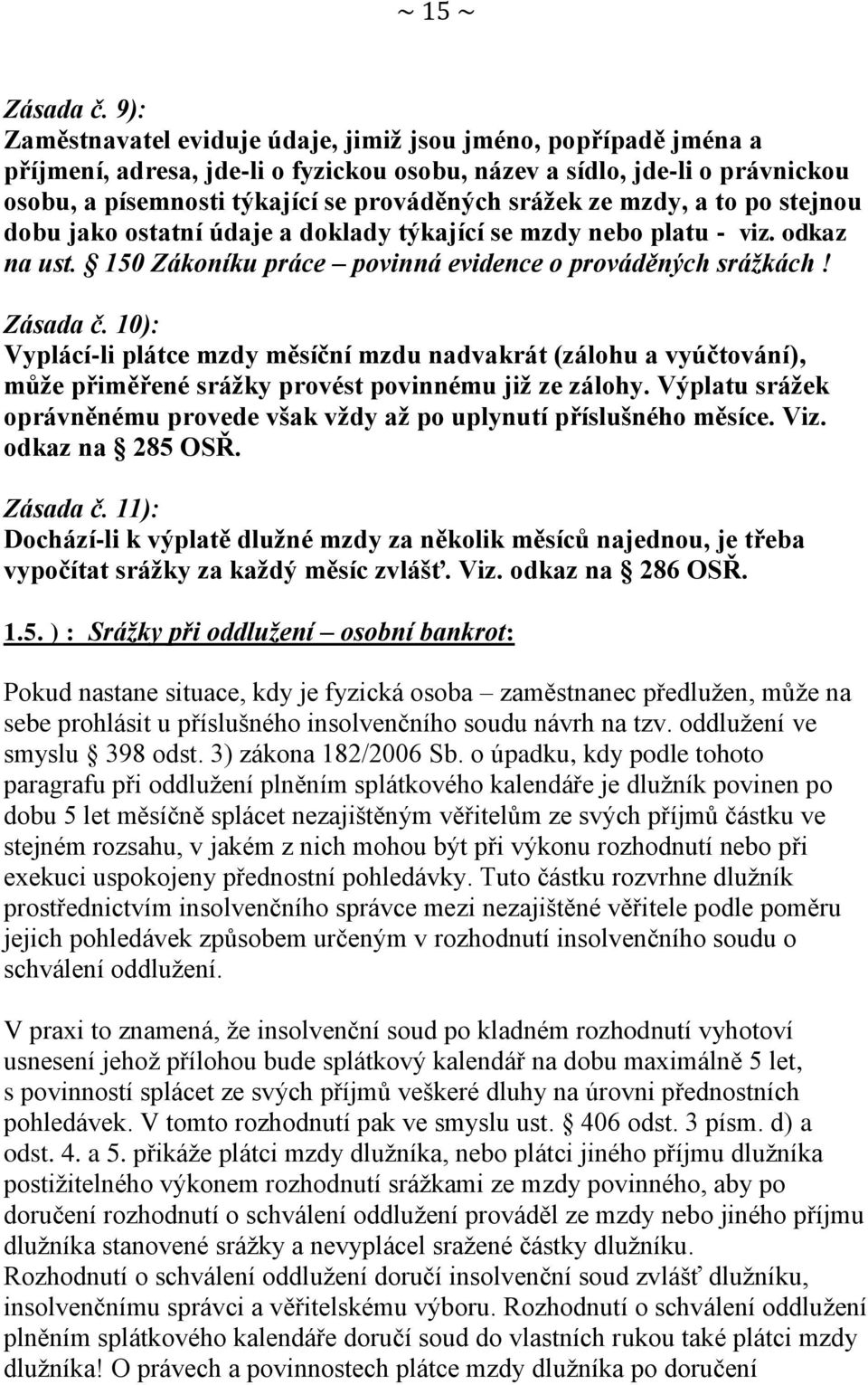 ze mzdy, a to po stejnou dobu jako ostatní údaje a doklady týkající se mzdy nebo platu - viz. odkaz na ust. 150 Zákoníku práce povinná evidence o prováděných srážkách! Zásada č.