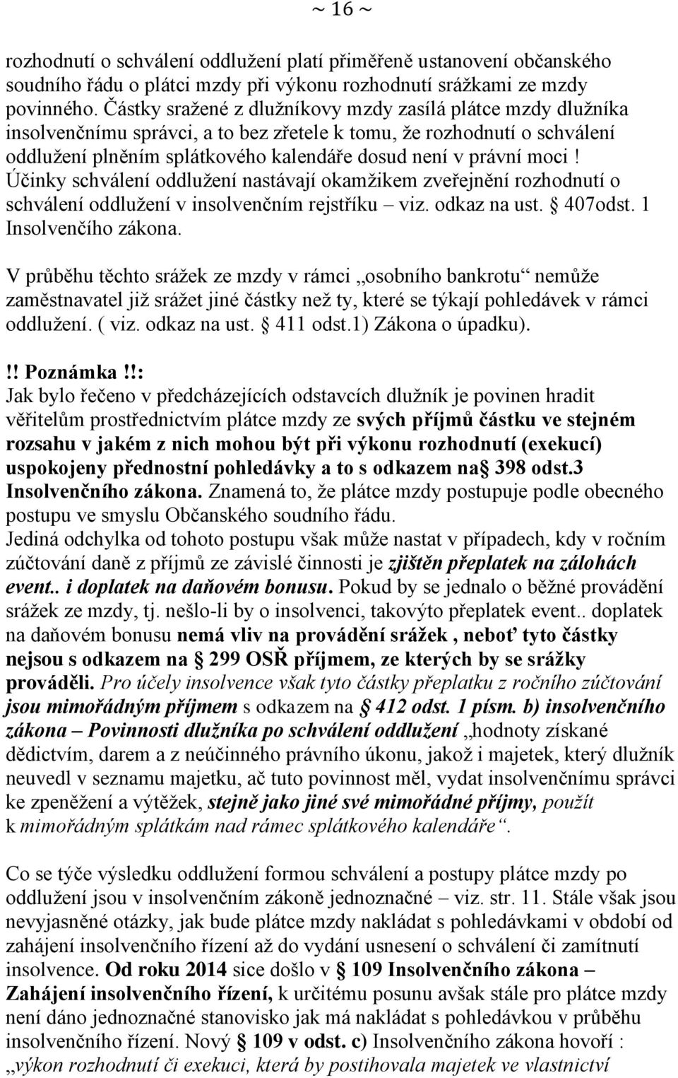 Účinky schválení oddlužení nastávají okamžikem zveřejnění rozhodnutí o schválení oddlužení v insolvenčním rejstříku viz. odkaz na ust. 407odst. 1 Insolvenčího zákona.