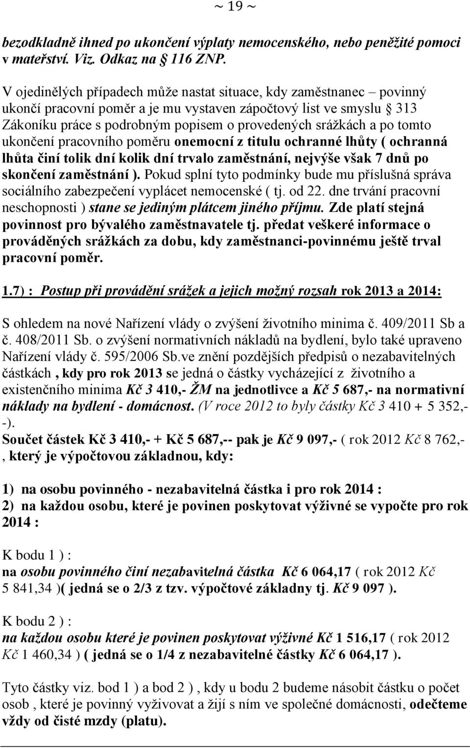 tomto ukončení pracovního poměru onemocní z titulu ochranné lhůty ( ochranná lhůta činí tolik dní kolik dní trvalo zaměstnání, nejvýše však 7 dnů po skončení zaměstnání ).
