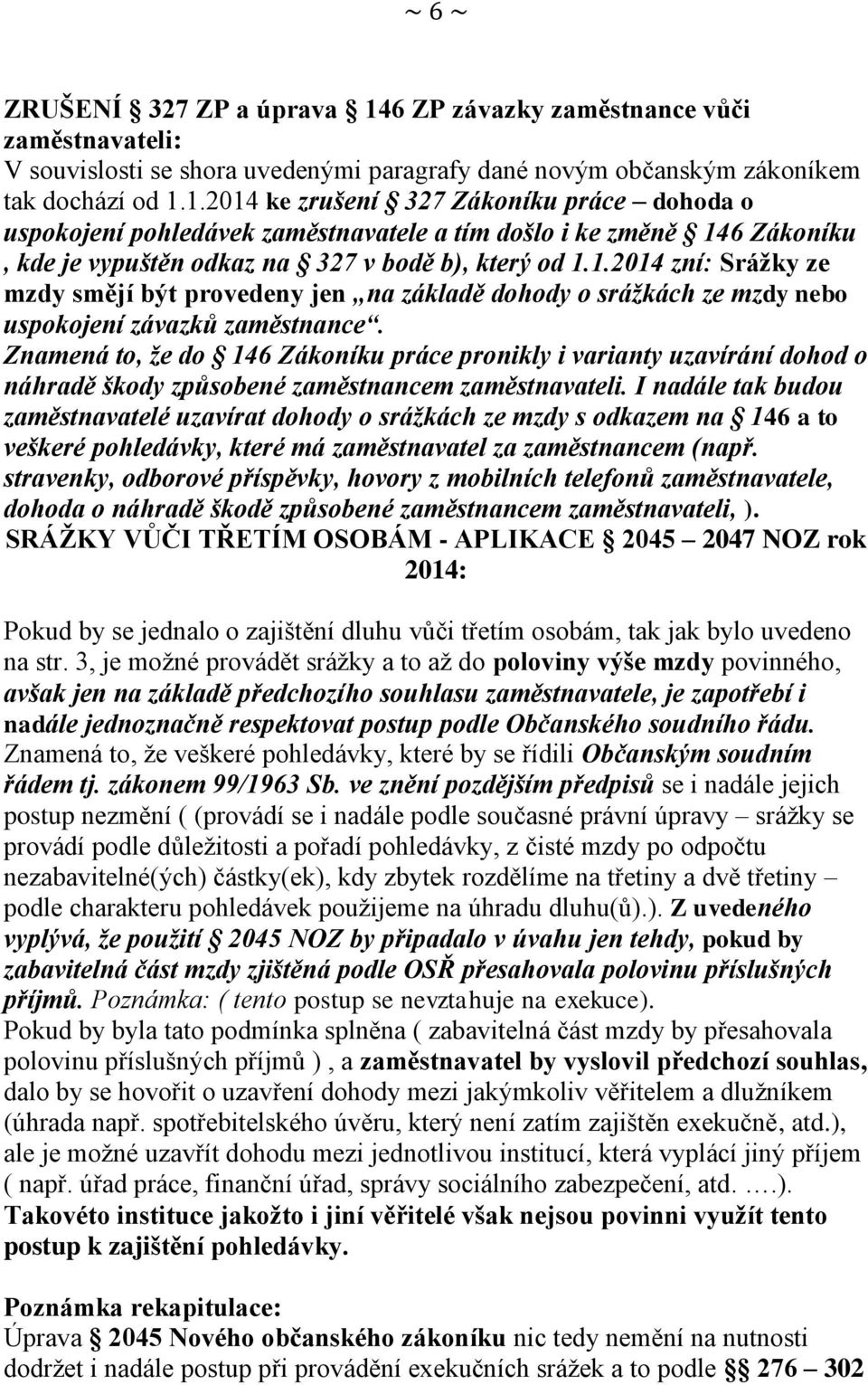 1.2014 ke zrušení 327 Zákoníku práce dohoda o uspokojení pohledávek zaměstnavatele a tím došlo i ke změně 146 Zákoníku, kde je vypuštěn odkaz na 327 v bodě b), který od 1.1.2014 zní: Srážky ze mzdy smějí být provedeny jen na základě dohody o srážkách ze mzdy nebo uspokojení závazků zaměstnance.